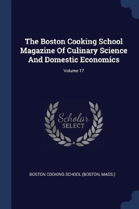 The Boston Cooking School Magazine Of Culinary Science And Domestic Economics; Volume 17 by Mass ). Boston Cooking School (Boston