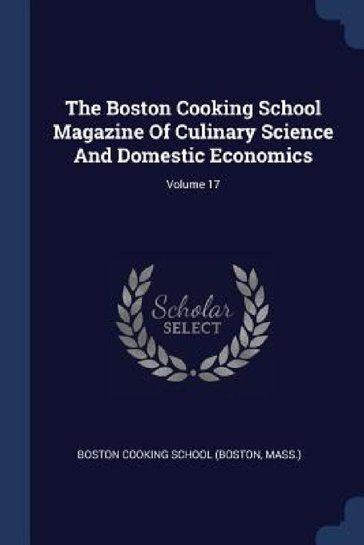 The Boston Cooking School Magazine Of Culinary Science And Domestic Economics; Volume 17 by Mass ). Boston Cooking School (Boston
