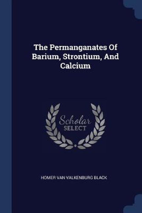 The Permanganates Of Barium, Strontium, And Calcium by Homer Van Valkenburg Black