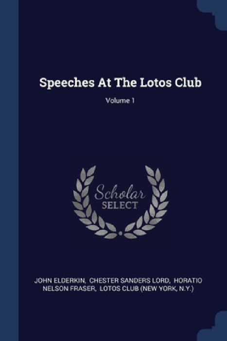 Speeches At The Lotos Club; Volume 1 by John Elderkin, Chester Sanders Lord, Horatio Nelson Fraser