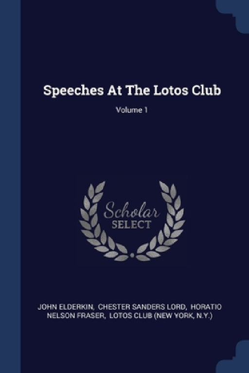 Speeches At The Lotos Club; Volume 1 by John Elderkin, Chester Sanders Lord, Horatio Nelson Fraser