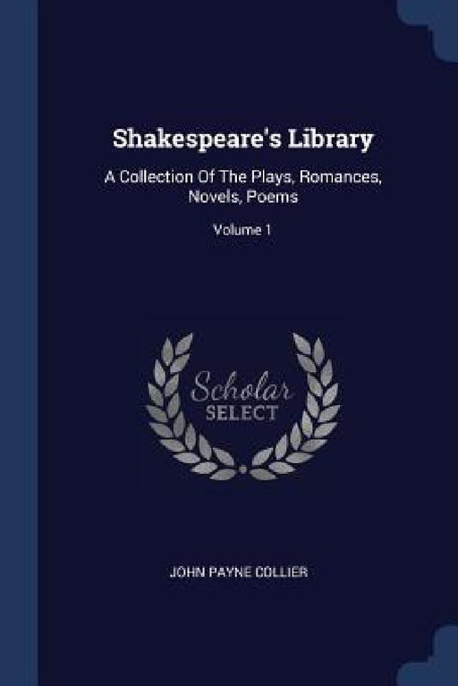 Shakespeare's Library: A Collection Of The Plays, Romances, Novels, Poems; Volume 1 by John Payne Collier