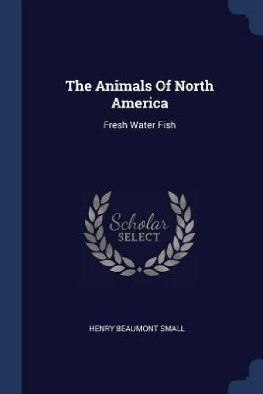 The Animals Of North America: Fresh Water Fish by Henry Beaumont Small