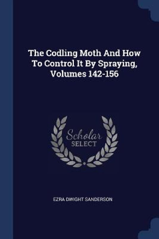 The Codling Moth And How To Control It By Spraying, Volumes 142-156 by Ezra Dwight Sanderson