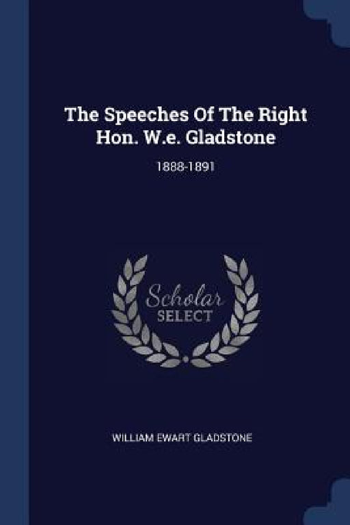 The Speeches Of The Right Hon. W.e. Gladstone: 1888-1891 by William Ewart Gladstone