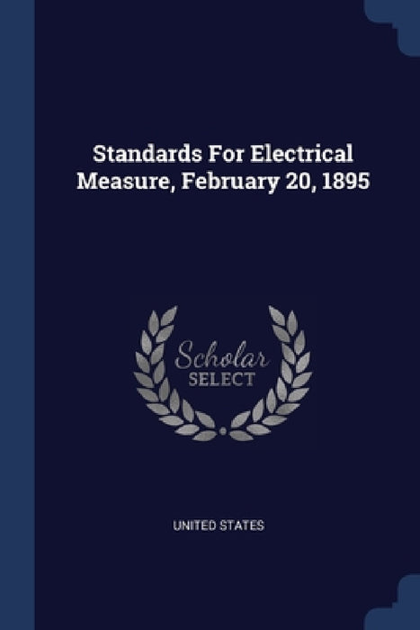 Standards For Electrical Measure, February 20, 1895 by United States