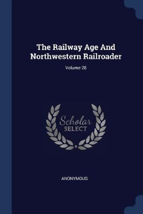 The Railway Age And Northwestern Railroader; Volume 28 by Anonymous