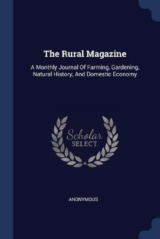 The Rural Magazine: A Monthly Journal Of Farming, Gardening, Natural History, And Domestic Economy by Anonymous