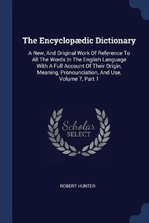The Encyclopædic Dictionary: A New, And Original Work Of Reference To All The Words In The English Language With A Full Account Of Their Origin, Me by Robert Hunter