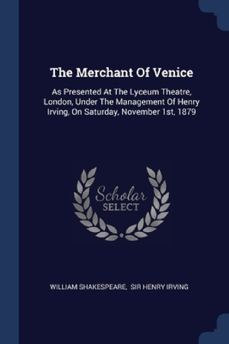 The Merchant Of Venice: As Presented At The Lyceum Theatre, London, Under The Management Of Henry Irving, On Saturday, November 1st, 1879 by William Shakespeare, Sir Henry Irving