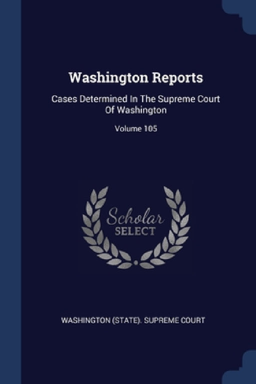 Washington Reports: Cases Determined In The Supreme Court Of Washington; Volume 105 by Washington (State) Supreme Court
