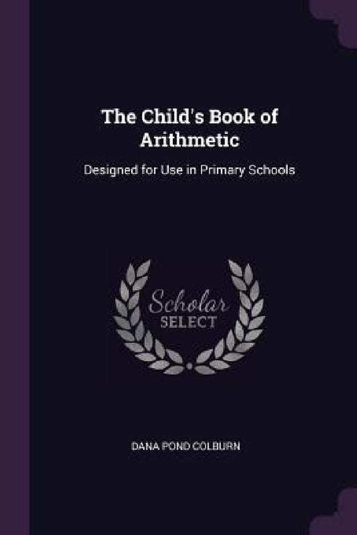 The Child's Book of Arithmetic: Designed for Use in Primary Schools by Dana Pond Colburn