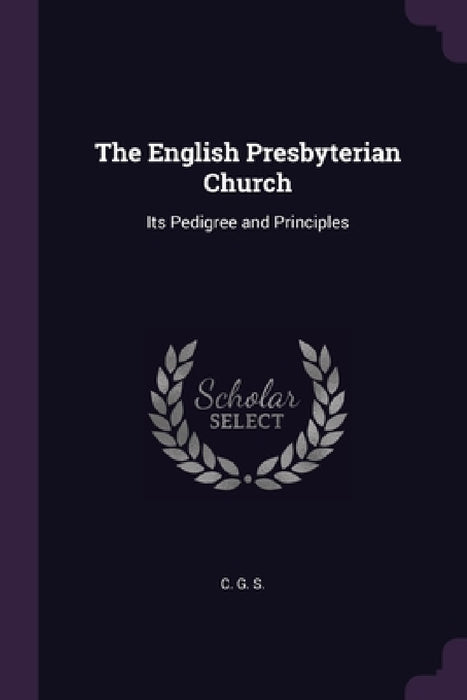 The English Presbyterian Church: Its Pedigree and Principles by C. G. S