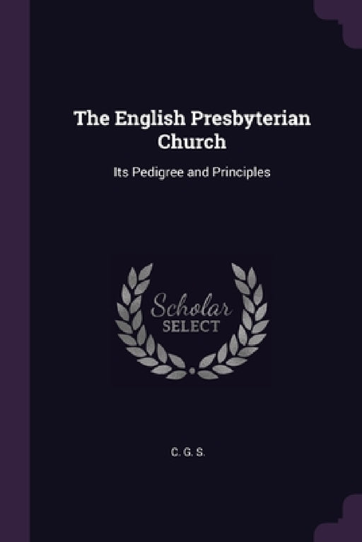 The English Presbyterian Church: Its Pedigree and Principles by C. G. S