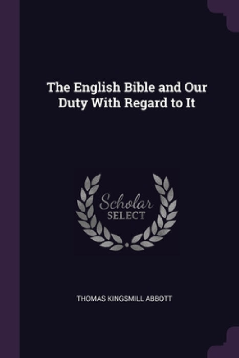 The English Bible and Our Duty With Regard to It by Thomas Kingsmill Abbott
