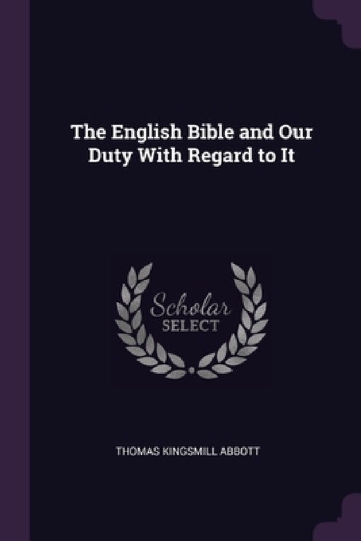 The English Bible and Our Duty With Regard to It by Thomas Kingsmill Abbott