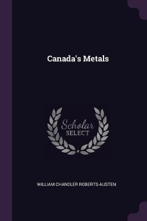 Canada's Metals by William Chandler Roberts-Austen