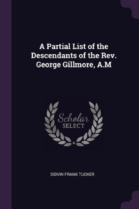 A Partial List of the Descendants of the Rev. George Gillmore, A.M by Sidvin Frank Tucker