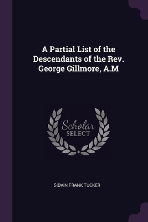 A Partial List of the Descendants of the Rev. George Gillmore, A.M by Sidvin Frank Tucker