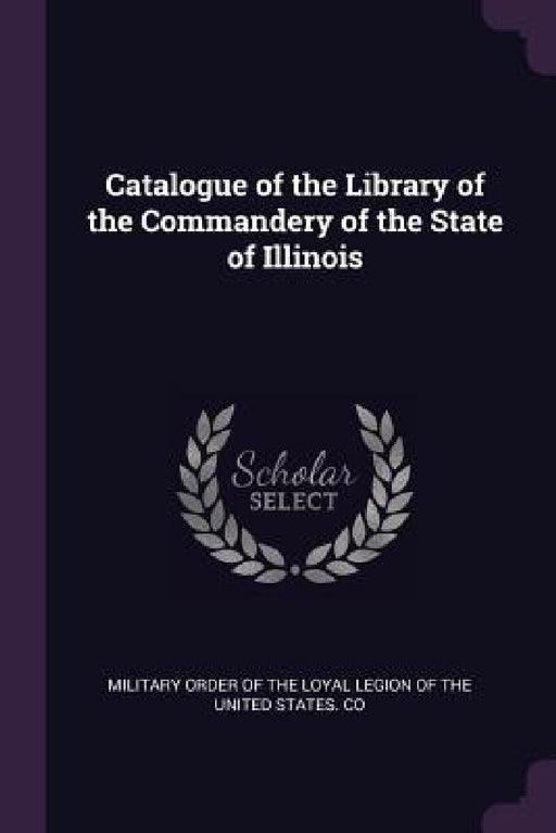 Catalogue of the Library of the Commandery of the State of Illinois by Order of the Loyal Legion of the United