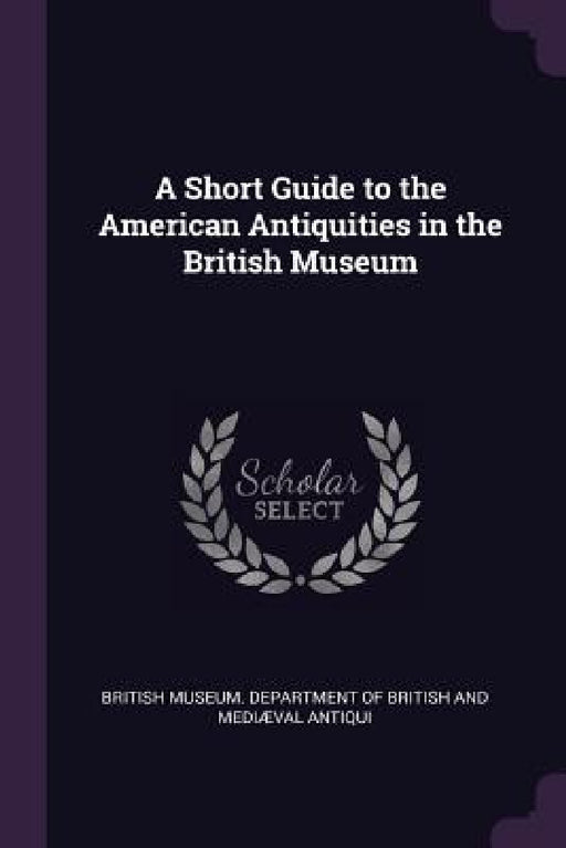 A Short Guide to the American Antiquities in the British Museum by Museum Department of British and Mediæ