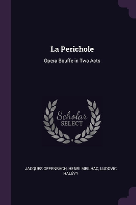 La Perichole: Opera Bouffe in Two Acts by Henri Meilhac Ludovic Halév Offenbach