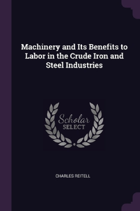 Machinery and Its Benefits to Labor in the Crude Iron and Steel Industries by Charles Reitell