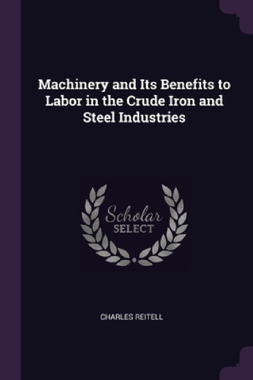 Machinery and Its Benefits to Labor in the Crude Iron and Steel Industries by Charles Reitell
