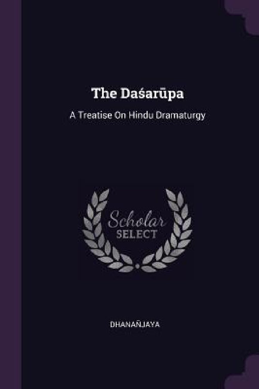 The Daśarūpa: A Treatise On Hindu Dramaturgy by Dhanañjaya