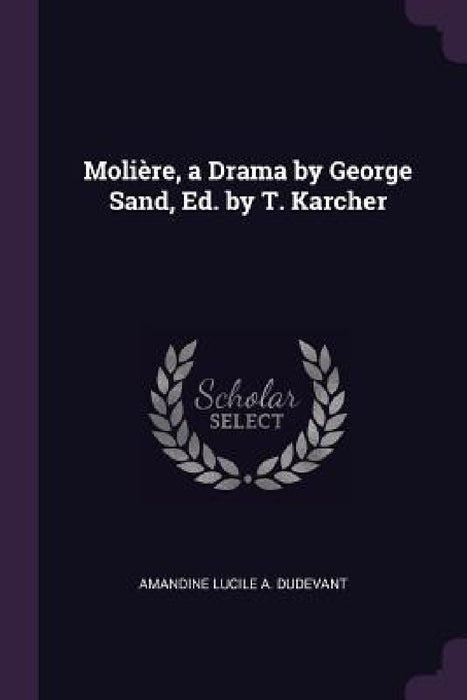 Molière, a Drama by George Sand, Ed. by T. Karcher by Amandine Lucile a. Dudevant