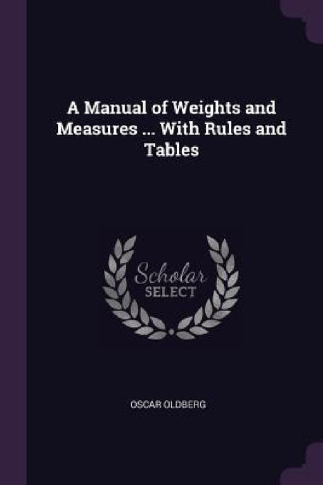 A Manual of Weights and Measures ... With Rules and Tables by Oscar Oldberg