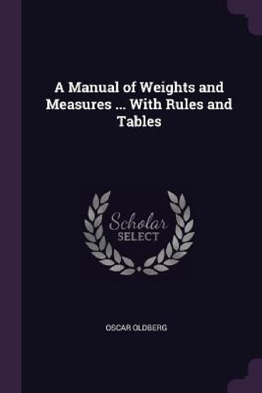 A Manual of Weights and Measures ... With Rules and Tables by Oscar Oldberg