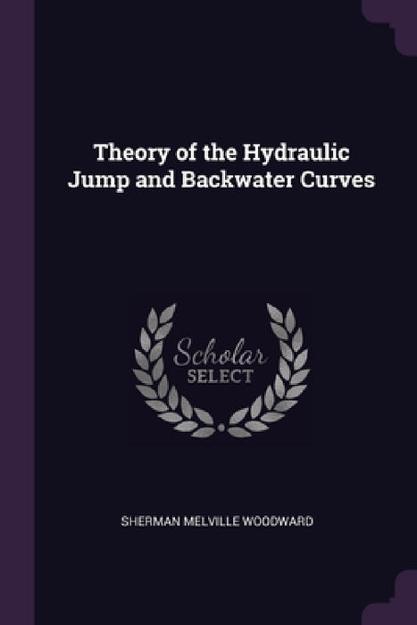 Theory of the Hydraulic Jump and Backwater Curves by Sherman Melville Woodward