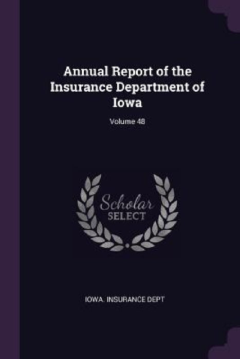 Annual Report of the Insurance Department of Iowa; Volume 48 by Iowa Insurance Dept