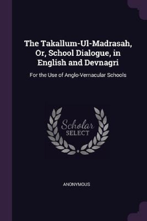 The Takallum-Ul-Madrasah, Or, School Dialogue, in English and Devnagri: For the Use of Anglo-Vernacular Schools by Anonymous