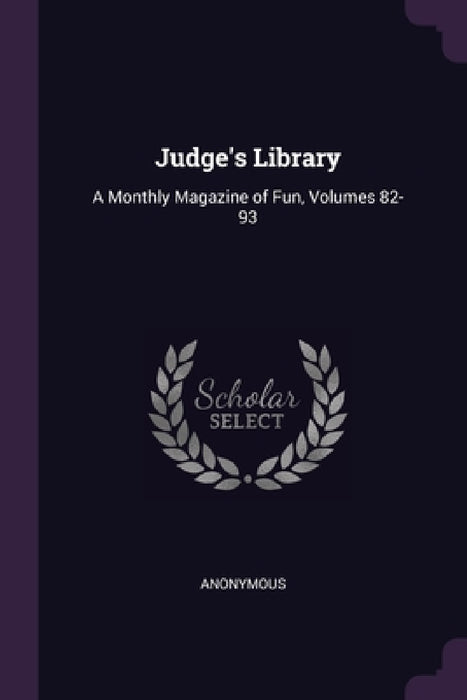 Judge's Library: A Monthly Magazine of Fun, Volumes 82-93 by Anonymous