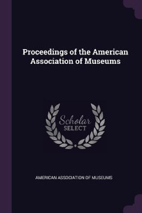Proceedings of the American Association of Museums by American Association of Museums