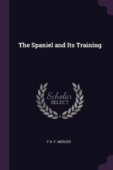 The Spaniel and Its Training by F. H. F. Mercer