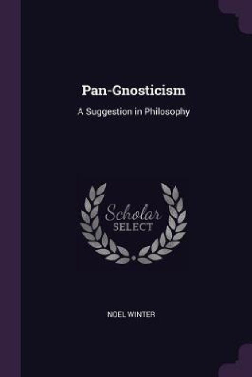 Pan-Gnosticism: A Suggestion in Philosophy by Noel Winter