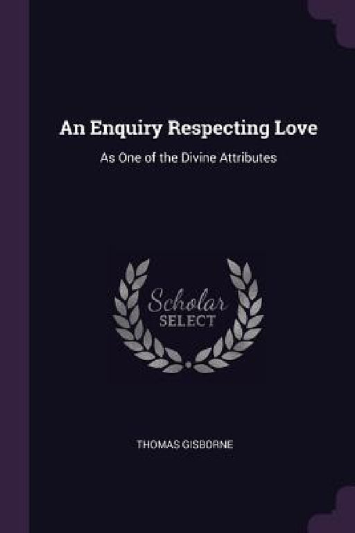 An Enquiry Respecting Love: As One of the Divine Attributes by Thomas Gisborne