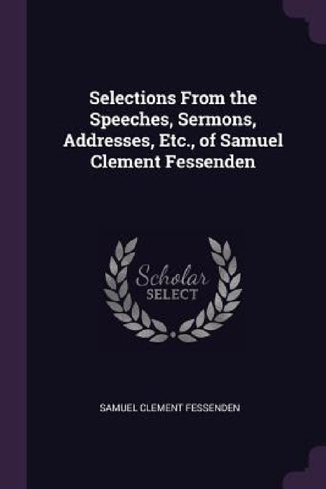 Selections From the Speeches, Sermons, Addresses, Etc., of Samuel Clement Fessenden by Samuel Clement Fessenden