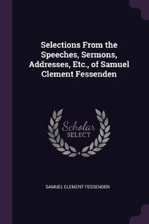 Selections From the Speeches, Sermons, Addresses, Etc., of Samuel Clement Fessenden by Samuel Clement Fessenden