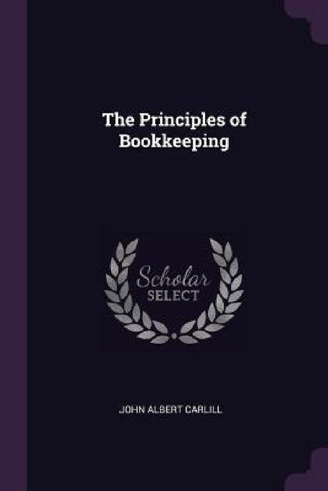 The Principles of Bookkeeping by John Albert Carlill