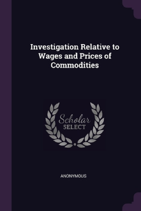 Investigation Relative to Wages and Prices of Commodities by Anonymous
