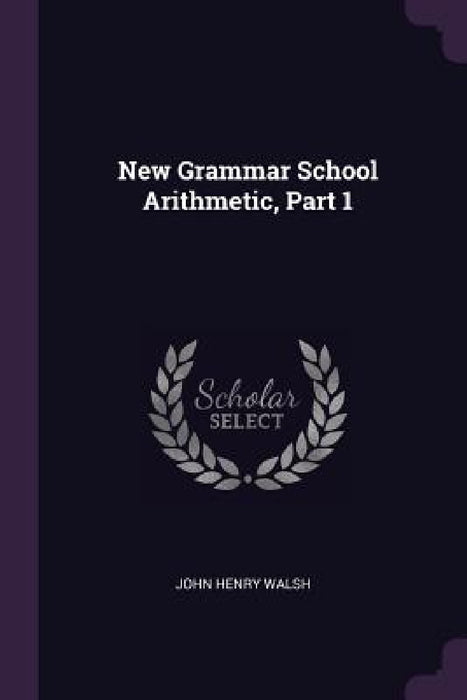 New Grammar School Arithmetic, Part 1 by John Henry Walsh