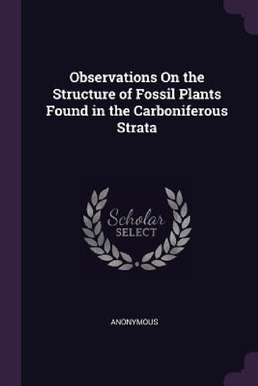 Observations On the Structure of Fossil Plants Found in the Carboniferous Strata by Anonymous