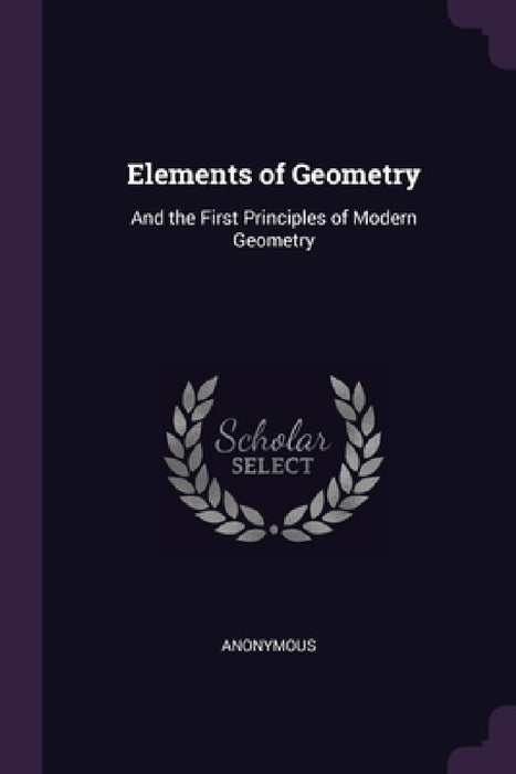 Elements of Geometry: And the First Principles of Modern Geometry by Anonymous