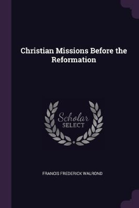 Christian Missions Before the Reformation by Francis Frederick Walrond