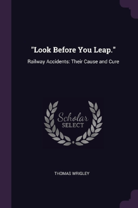"Look Before You Leap.": Railway Accidents: Their Cause and Cure by Thomas Wrigley