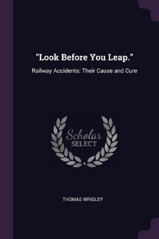 "Look Before You Leap.": Railway Accidents: Their Cause and Cure by Thomas Wrigley